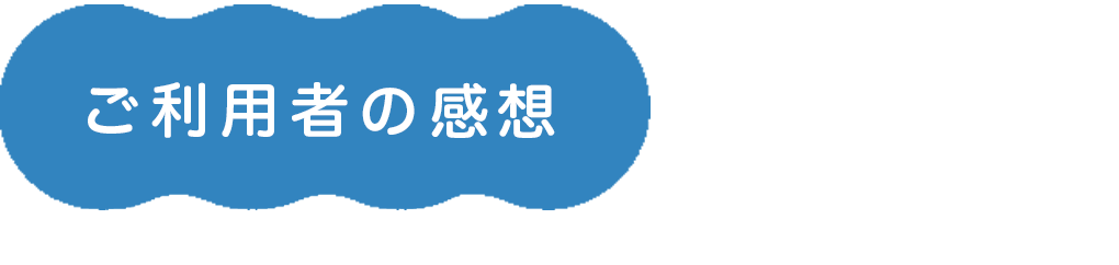 ご利用者の感想